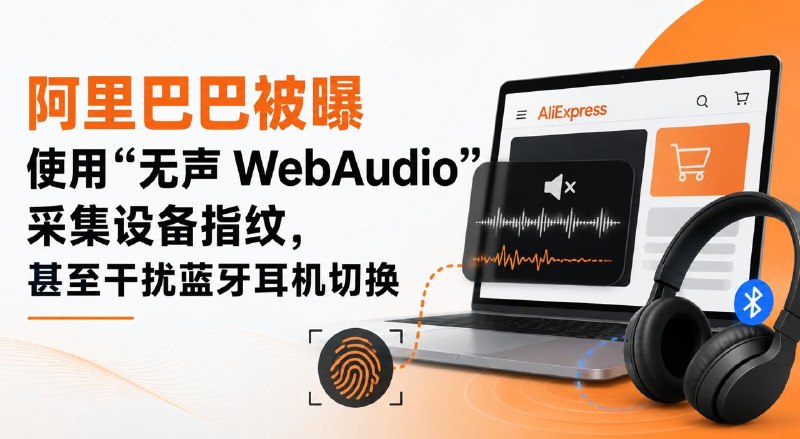 #互联网观察▎阿里巴巴被曝使用“无声 WebAudio”采集设备指纹，甚至干扰蓝牙耳机切换8 月 20 日，一名开发者公布了对 AliExpress 网页的技术分析，发现其首页会在后台创建两个持续运行的 AudioContext，通过 Web Audio API 生成并分析一段用户听不到的音频信号